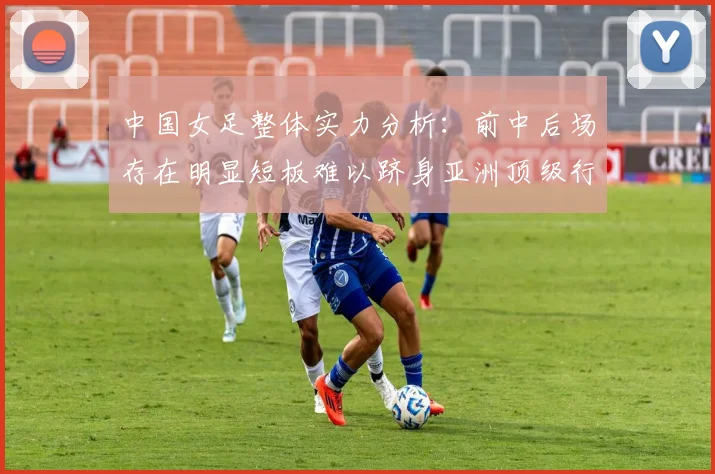 中国女足整体实力分析：前中后场存在明显短板难以跻身亚洲顶级行列