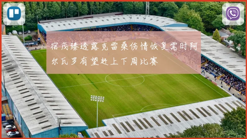 宿茂臻透露克雷桑伤情恢复需时阿尔瓦罗有望赶上下周比赛