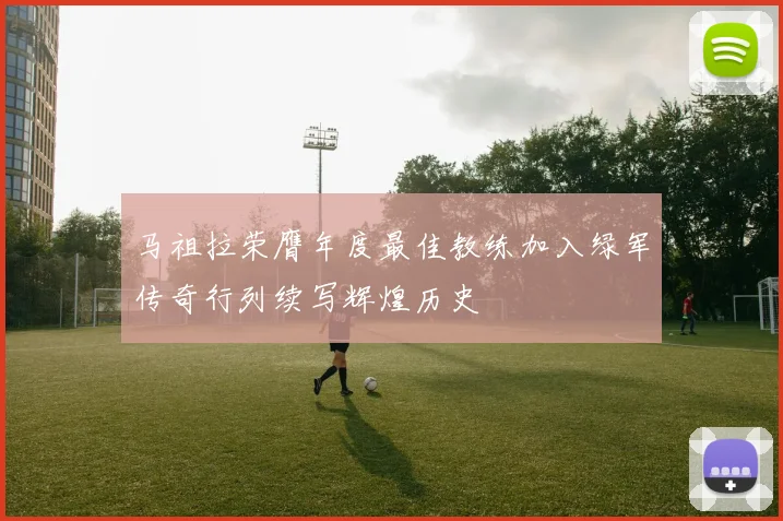 马祖拉荣膺年度最佳教练加入绿军传奇行列续写辉煌历史