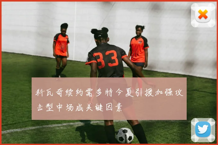 科瓦奇续约需多特今夏引援加强攻击型中场成关键因素