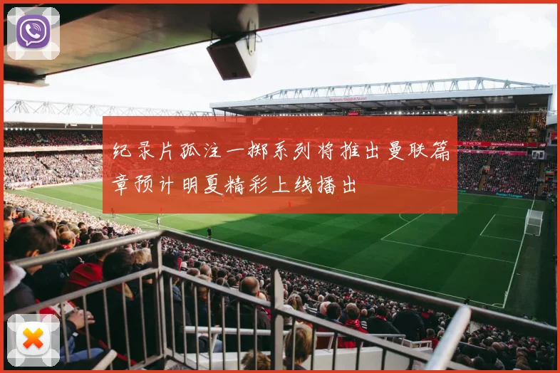 纪录片孤注一掷系列将推出曼联篇章预计明夏精彩上线播出