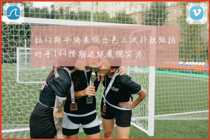 拉门斯半场表现出色三次扑救阻挡对手144预期进球展现实力
